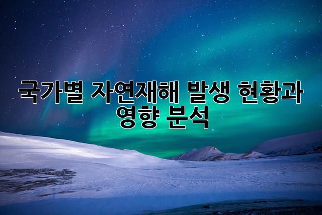 국가별 자연재해: 발생 현황과 영향 분석