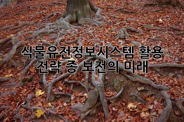 식물유전정보시스템 활용 전략: 종 보전의 미래