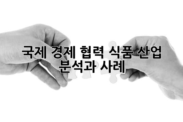 국제 경제 협력: 식품 산업 분석과 사례