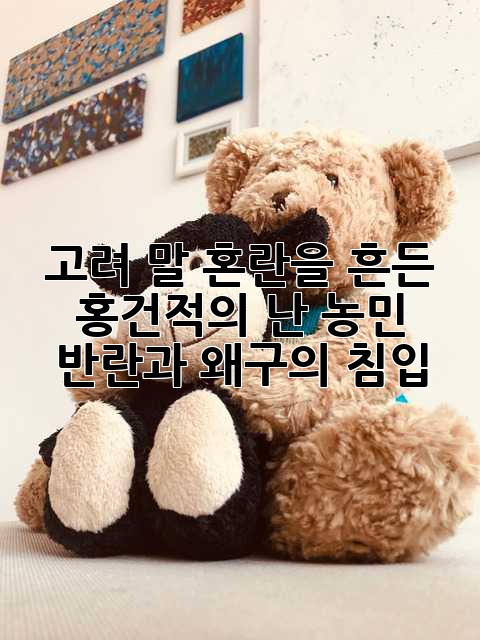 고려 말 혼란을 흔든 홍건적의 난: 농민 반란과 왜구의 침입