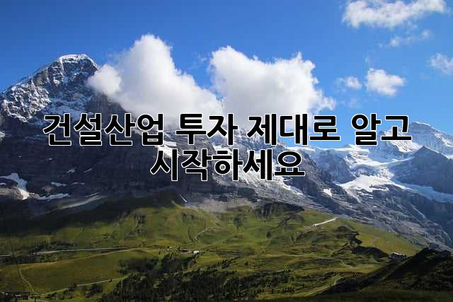 건설산업 투자, 제대로 알고 시작하세요!