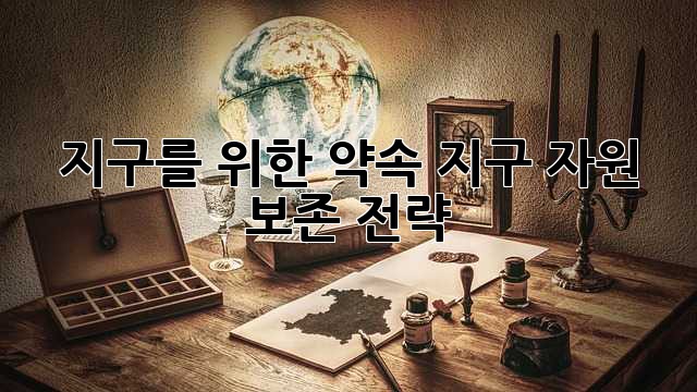 지구를 위한 약속: 지구 자원 보존 전략