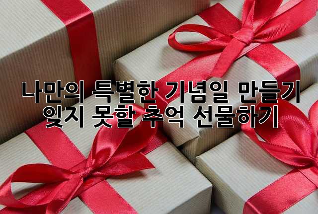 나만의 특별한 기념일 만들기: 잊지 못할 추억 선물하기