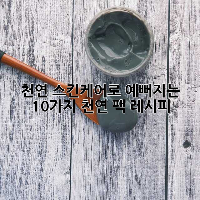 천연 스킨케어로 예뻐지는 10가지 천연 팩 레시피 ✨