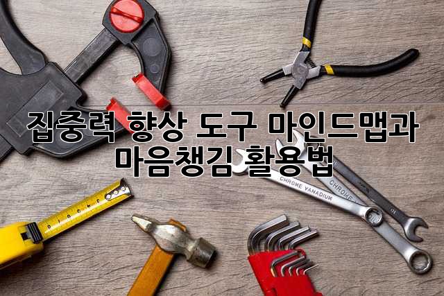 집중력 향상 도구: 마인드맵과 마음챙김 활용법