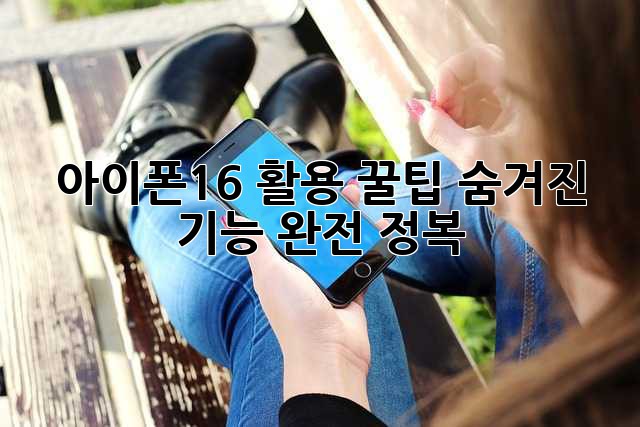 아이폰16 활용 꿀팁: 숨겨진 기능 완전 정복!