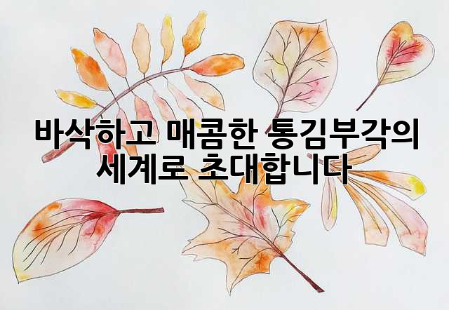 바삭하고 매콤한 통김부각의 세계로 초대합니다!