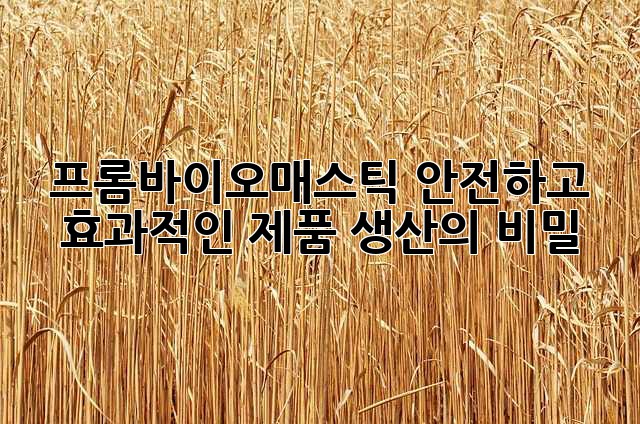 프롬바이오매스틱: 안전하고 효과적인 제품 생산의 비밀