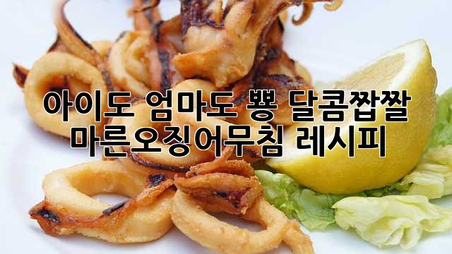 아이도 엄마도 뿅! 달콤짭짤 마른오징어무침 레시피