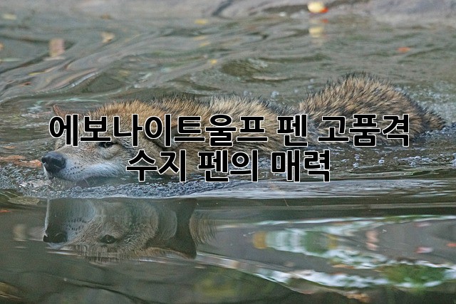 에보나이트울프 펜: 고품격 수지 펜의 매력