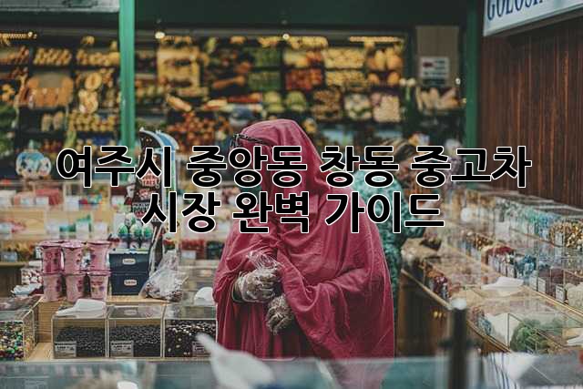 여주시 중앙동 창동 중고차 시장 완벽 가이드