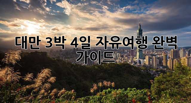 대만 3박 4일 자유여행 완벽 가이드!