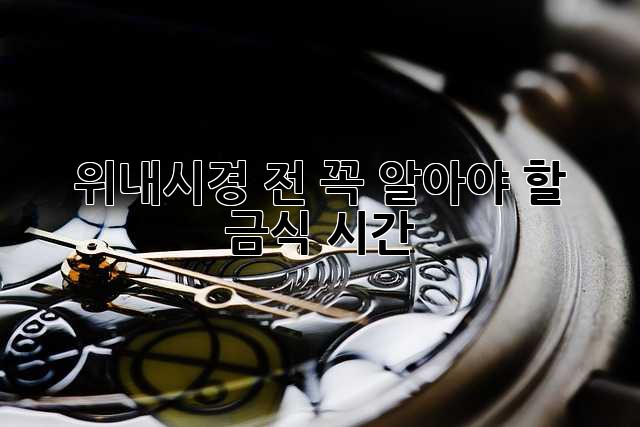 위내시경 전, 꼭 알아야 할 금식 시간!