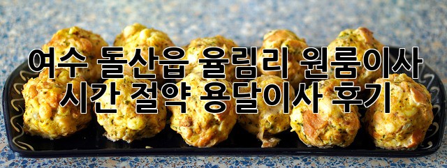 여수 돌산읍 율림리 원룸이사? 시간 절약 용달이사 후기! 🚛💨