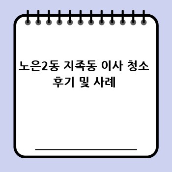 노은2동 지족동 이사 청소 후기 및 사례